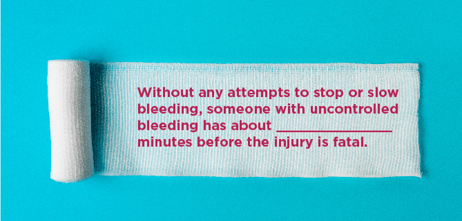 Without any attempts to stop or slow bleeding, someone with uncontrolled bleeding has about ______________ minutes before the injury is fatal.